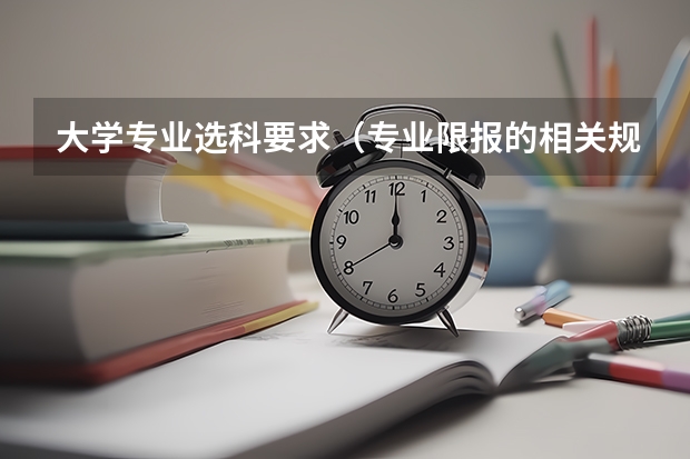 大學(xué)專業(yè)選科要求（專業(yè)限報的相關(guān)規(guī)定？）