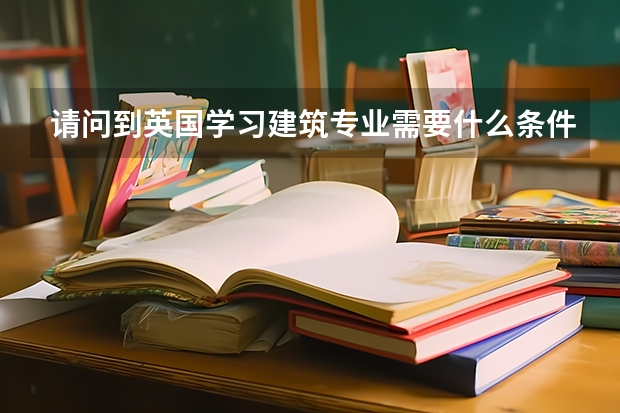 請問到英國學(xué)習(xí)建筑專業(yè)需要什么條件？
