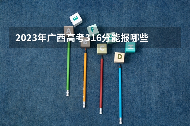 2023年廣西高考316分能報哪些公辦大學