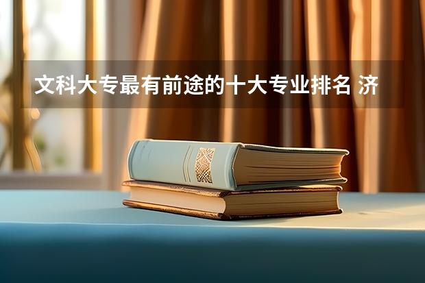 文科大專最有前途的十大專業(yè)排名 濟(jì)南大學(xué)歷年文科專業(yè)分?jǐn)?shù)排名