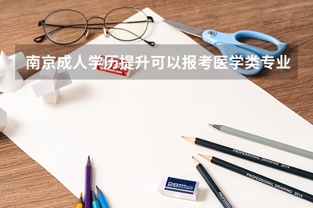 南京成人學(xué)歷提升可以報(bào)考醫(yī)學(xué)類專業(yè)嗎？
