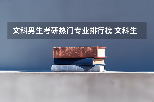 文科男生考研熱門專業(yè)排行榜 文科生最好的六個(gè)專業(yè)