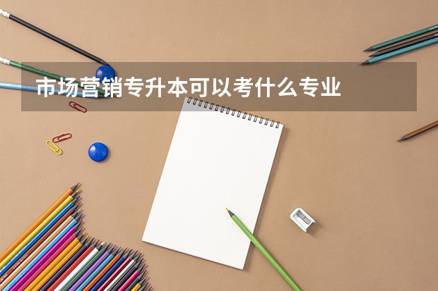 市場營銷專升本可以考什么專業(yè)