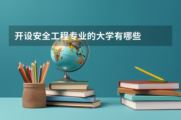 開設(shè)安全工程專業(yè)的大學(xué)有哪些