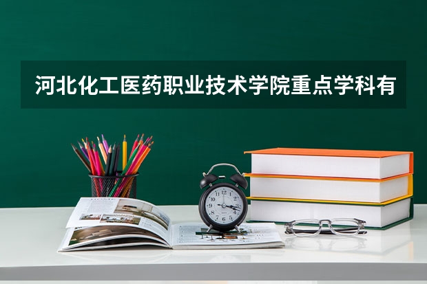 河北化工醫(yī)藥職業(yè)技術(shù)學(xué)院重點學(xué)科有哪些 學(xué)科評估說明