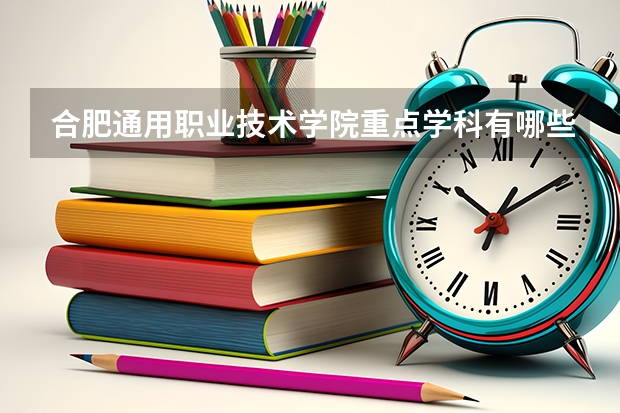 合肥通用職業(yè)技術(shù)學(xué)院重點(diǎn)學(xué)科有哪些 學(xué)科評(píng)估說明