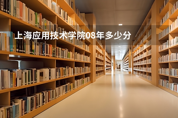 上海應(yīng)用技術(shù)學(xué)院08年多少分
