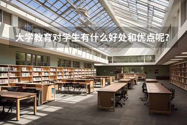 大學(xué)教育對(duì)學(xué)生有什么好處和優(yōu)點(diǎn)呢？