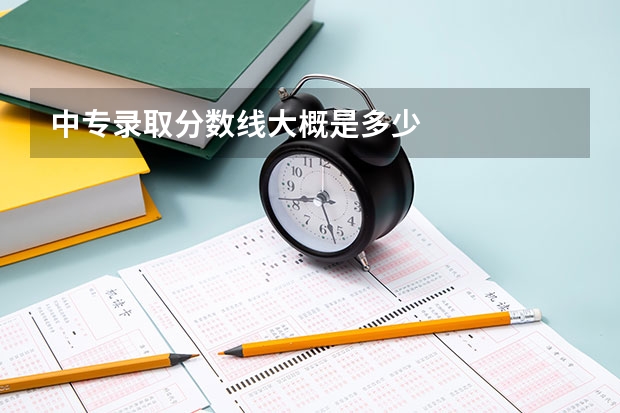 中專(zhuān)錄取分?jǐn)?shù)線(xiàn)大概是多少