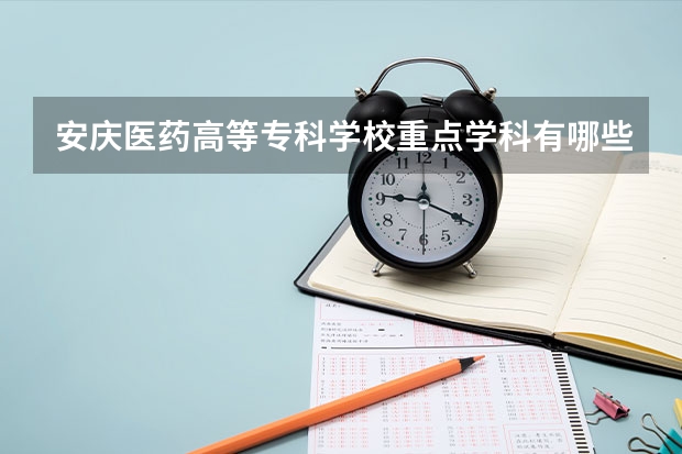 安慶醫(yī)藥高等?？茖W(xué)校重點學(xué)科有哪些 學(xué)科評估說明