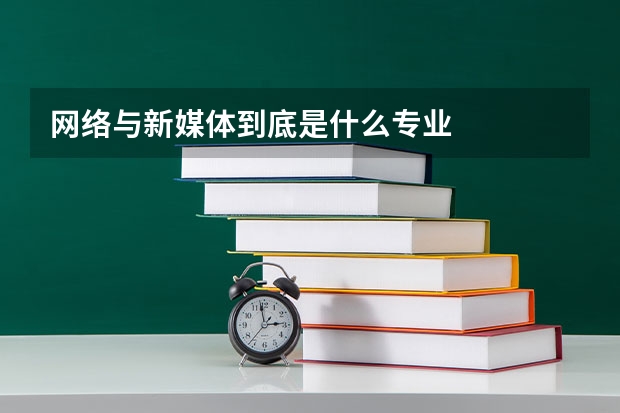 網(wǎng)絡(luò)與新媒體到底是什么專業(yè)