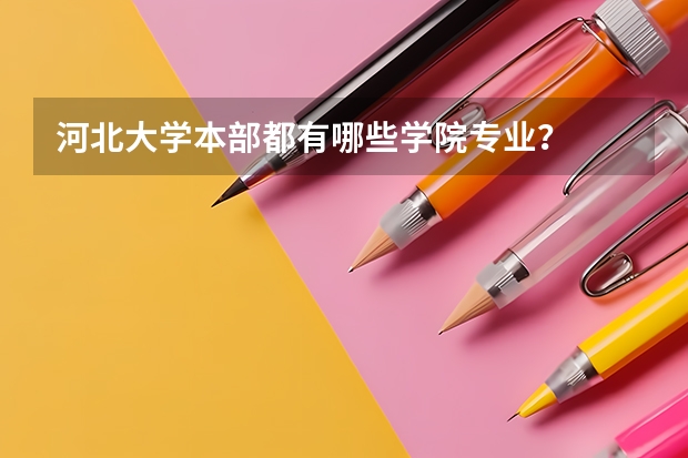 河北大學(xué)本部都有哪些學(xué)院專(zhuān)業(yè)？