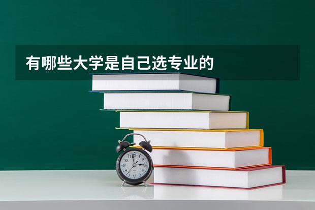 有哪些大學(xué)是自己選專(zhuān)業(yè)的