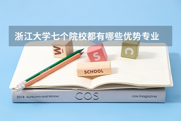 浙江大學(xué)七個院校都有哪些優(yōu)勢專業(yè)