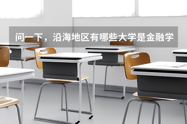問一下，沿海地區(qū)有哪些大學是金融學很強的啊，一本二本，都給介紹介紹吧