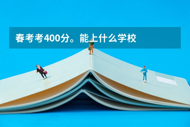 春考考400分。能上什么學(xué)校