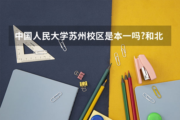 中國人民大學(xué)蘇州校區(qū)是本一嗎?和北京本部有什么區(qū)別?