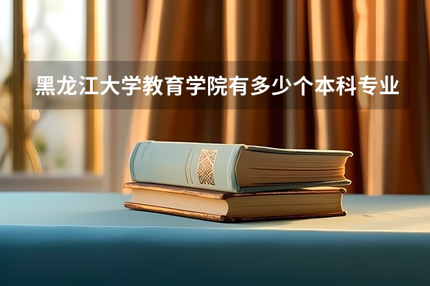 黑龍江大學(xué)教育學(xué)院有多少個(gè)本科專業(yè)？