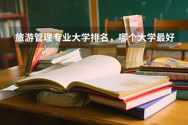 旅游管理專業(yè)大學(xué)排名，哪個大學(xué)最好