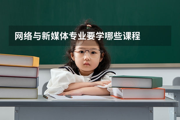 網(wǎng)絡(luò)與新媒體專業(yè)要學(xué)哪些課程