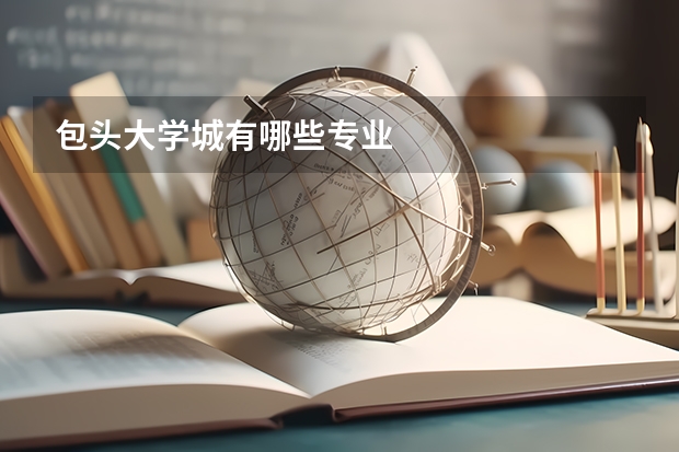 包頭大學(xué)城有哪些專(zhuān)業(yè)