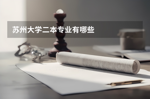 蘇州大學(xué)二本專(zhuān)業(yè)有哪些