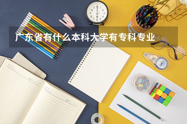 廣東省有什么本科大學有?？茖I(yè)