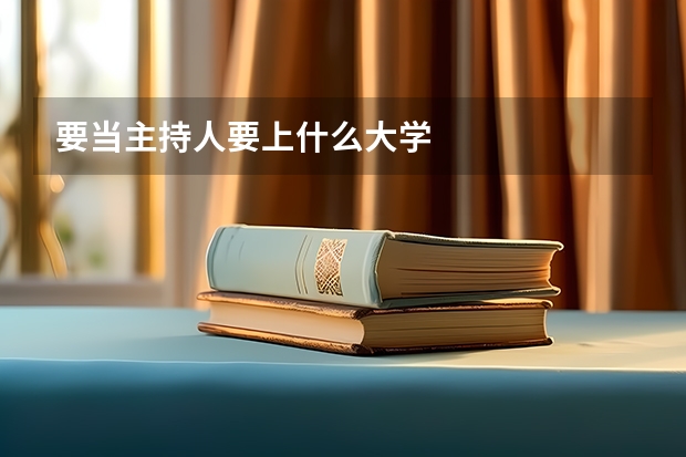 要當(dāng)主持人要上什么大學(xué)