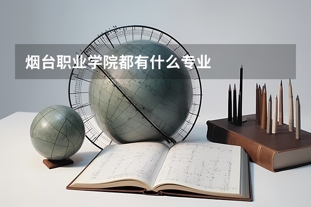 煙臺(tái)職業(yè)學(xué)院都有什么專業(yè)