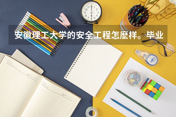 安徽理工大學(xué)的安全工程怎麼樣。畢業(yè)后好就業(yè)嗎