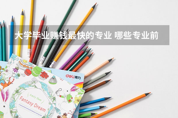 大學(xué)畢業(yè)賺錢(qián)最快的專(zhuān)業(yè) 哪些專(zhuān)業(yè)前景最好