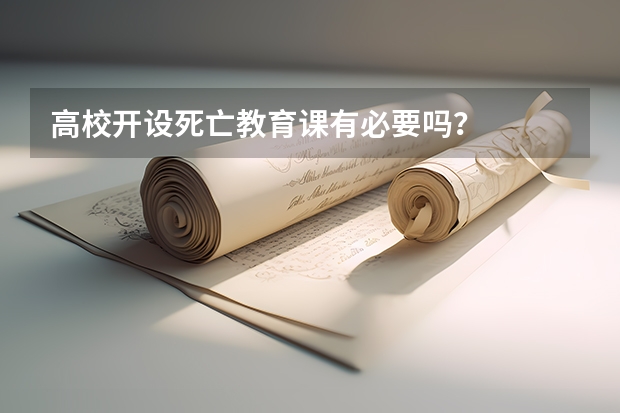 高校開設(shè)死亡教育課有必要嗎？