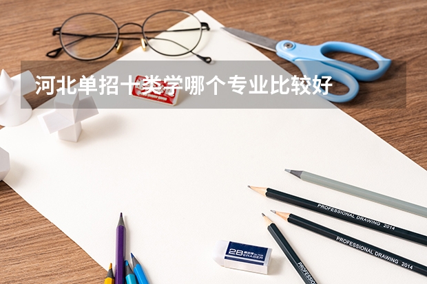 河北單招十類學(xué)哪個專業(yè)比較好