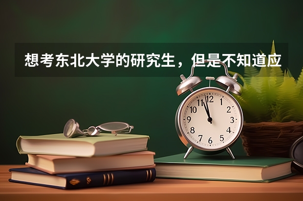 想考東北大學的研究生，但是不知道應該準備什么材料，求個過來人指點迷津。（東北大學，想學有機化學）