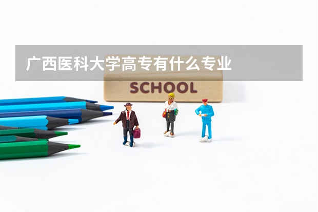 廣西醫(yī)科大學高專有什么專業(yè)