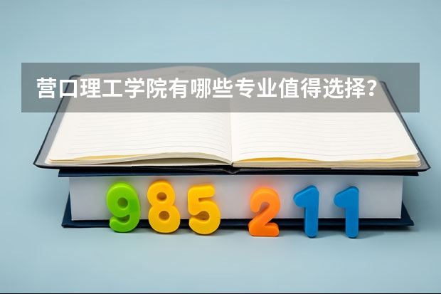 營口理工學(xué)院有哪些專業(yè)值得選擇？