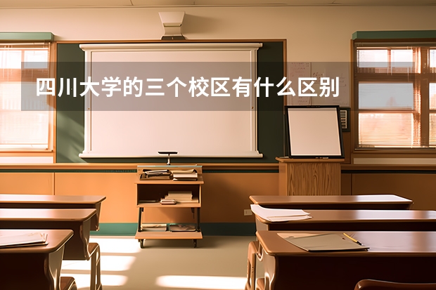 四川大學(xué)的三個校區(qū)有什么區(qū)別