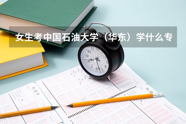 女生考中國石油大學（華東）學什么專業(yè)好？