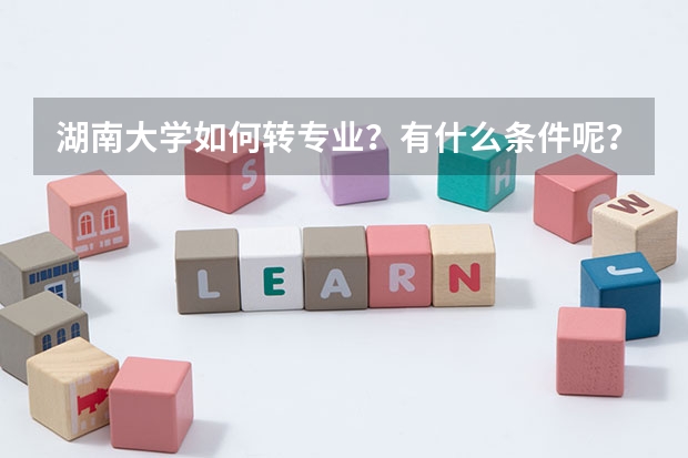 湖南大學(xué)如何轉(zhuǎn)專業(yè)？有什么條件呢？