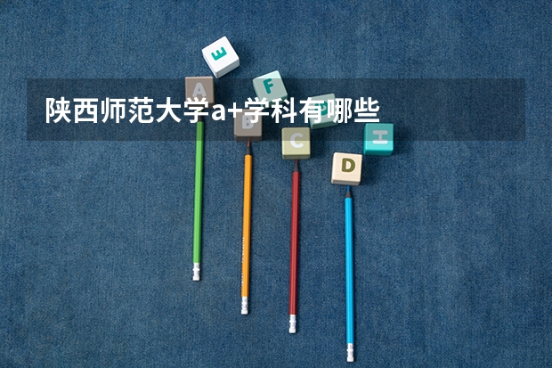 陜西師范大學(xué)a+學(xué)科有哪些