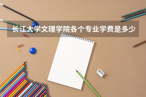 長(zhǎng)江大學(xué)文理學(xué)院各個(gè)專業(yè)學(xué)費(fèi)是多少