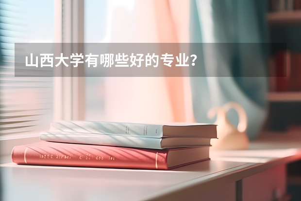 山西大學(xué)有哪些好的專業(yè)？