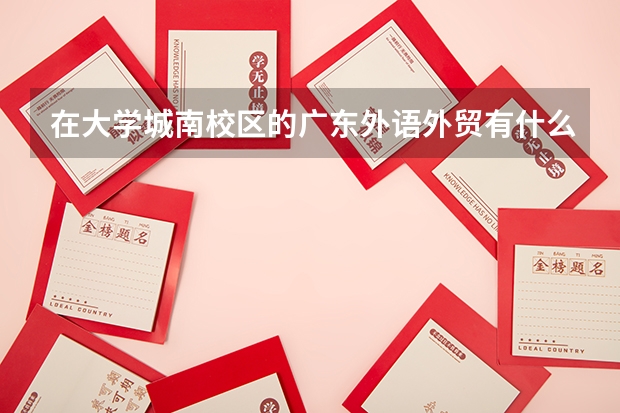 在大學(xué)城南校區(qū)的廣東外語外貿(mào)有什么專業(yè)？