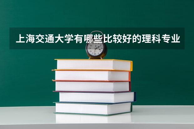 上海交通大學有哪些比較好的理科專業(yè)？