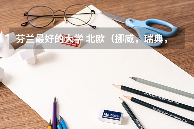 芬蘭最好的大學 北歐（挪威，瑞典，丹麥，芬蘭）大學比較好的專業(yè)？
