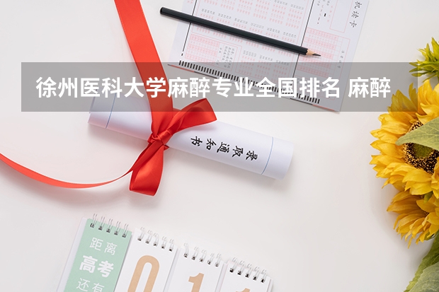 徐州醫(yī)科大學(xué)麻醉專業(yè)全國排名 麻醉學(xué)專業(yè)大學(xué)排名及分?jǐn)?shù)線