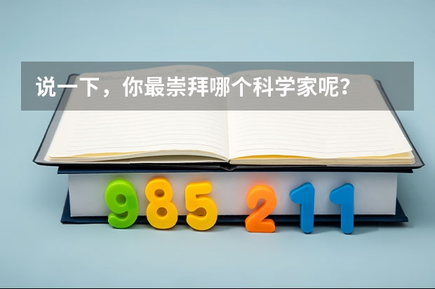 說一下，你最崇拜哪個科學(xué)家呢？