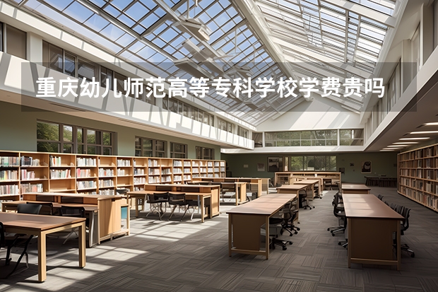 重慶幼兒師范高等?？茖W(xué)校學(xué)費(fèi)貴嗎 大概招生多少人