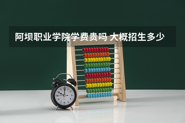 阿壩職業(yè)學(xué)院學(xué)費(fèi)貴嗎 大概招生多少人