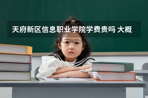 天府新區(qū)信息職業(yè)學(xué)院學(xué)費(fèi)貴嗎 大概招生多少人